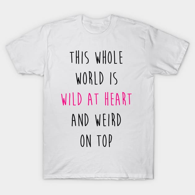 This whole world is wild at heart and weird on top T-Shirt by zeppelingurl